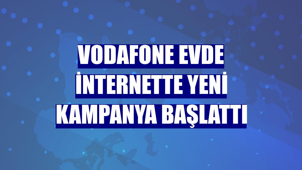 Vodafone evde internette yeni kampanya başlattı