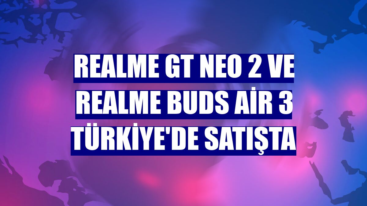 Realme GT NEO 2 ve realme Buds Air 3 Türkiye'de satışta