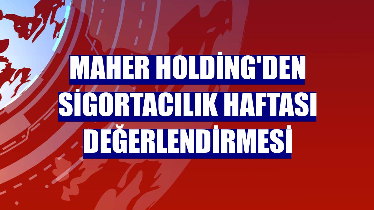 Maher Holding'den Sigortacılık Haftası değerlendirmesi