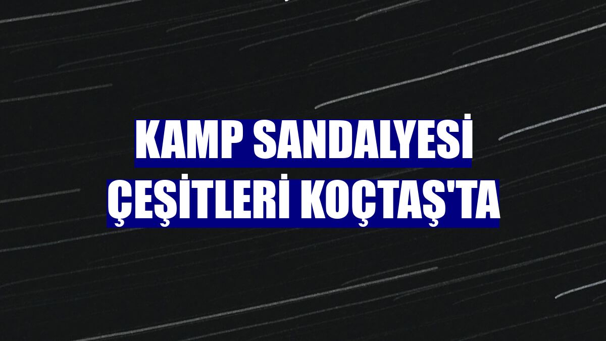 Kamp sandalyesi çeşitleri Koçtaş'ta