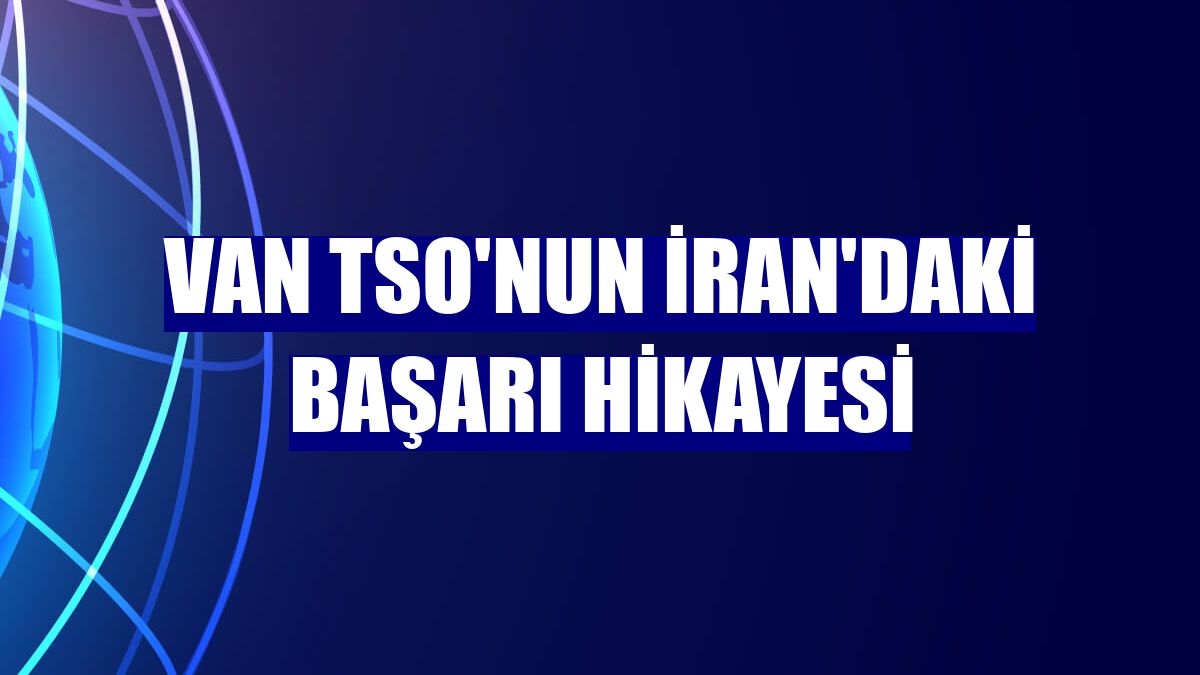 Van TSO'nun İran'daki başarı hikayesi