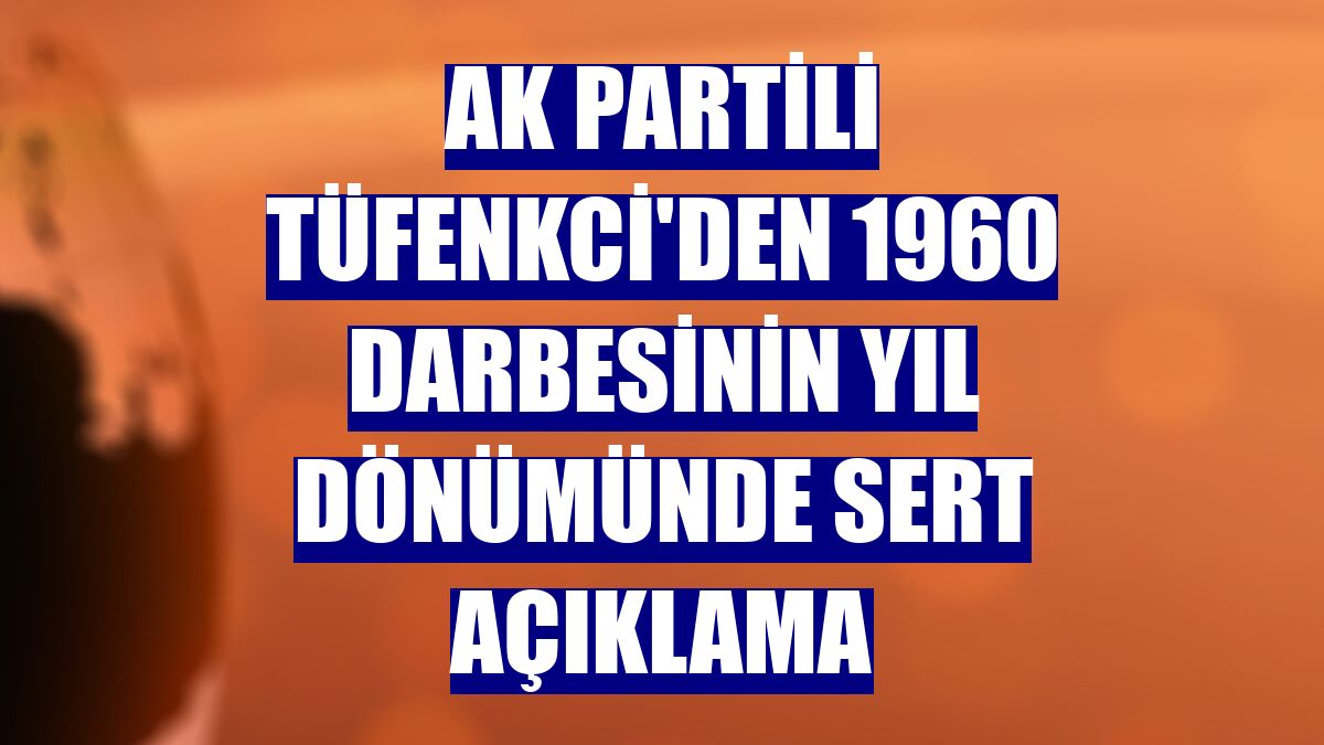 AK Partili Tüfenkci'den 1960 darbesinin yıl dönümünde sert açıklama