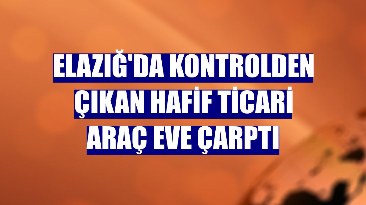 Elazığ'da kontrolden çıkan hafif ticari araç eve çarptı