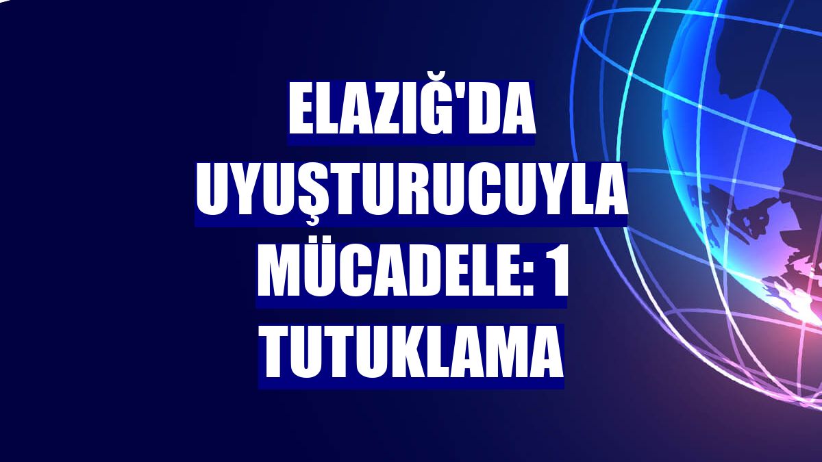 Elazığ'da uyuşturucuyla mücadele: 1 tutuklama