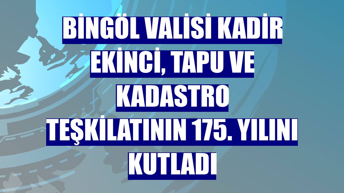 Bingöl Valisi Kadir Ekinci, Tapu ve Kadastro Teşkilatının 175. yılını kutladı