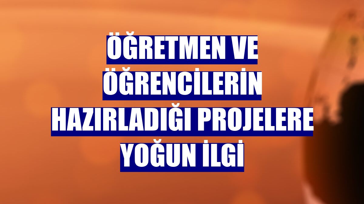Öğretmen ve öğrencilerin hazırladığı projelere yoğun ilgi