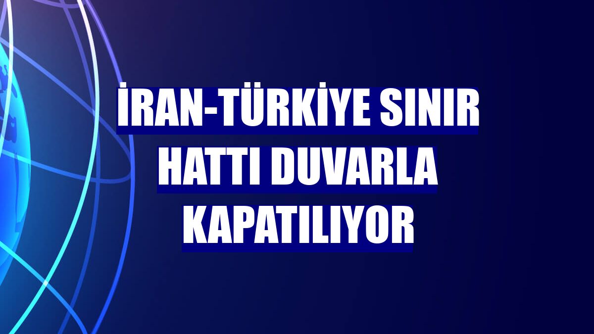 İran-Türkiye sınır hattı duvarla kapatılıyor