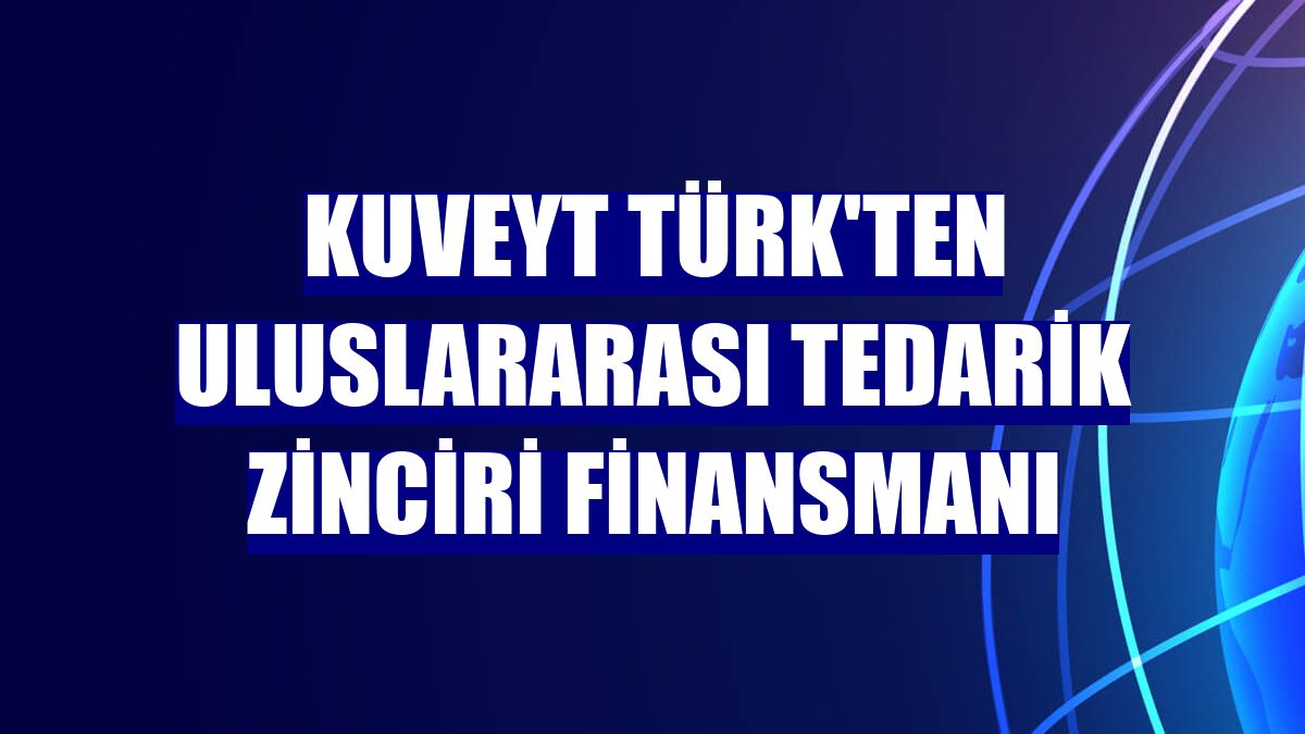 Kuveyt Türk'ten Uluslararası Tedarik Zinciri Finansmanı