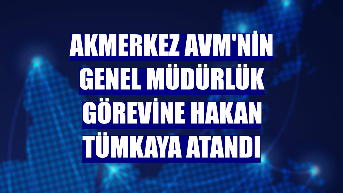 Akmerkez AVM'nin genel müdürlük görevine Hakan Tümkaya atandı