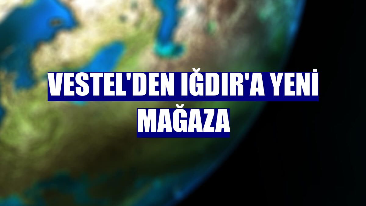 Vestel'den Iğdır'a yeni mağaza