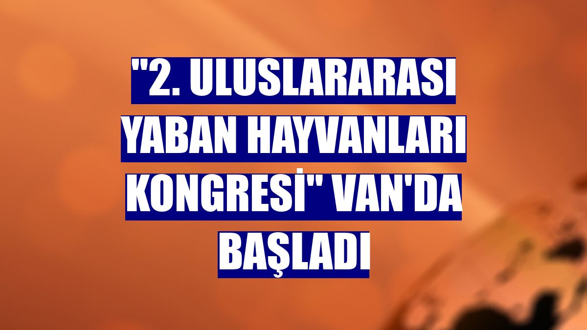 "2. Uluslararası Yaban Hayvanları Kongresi" Van'da başladı