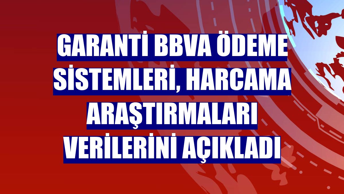 Garanti BBVA Ödeme Sistemleri, harcama araştırmaları verilerini açıkladı