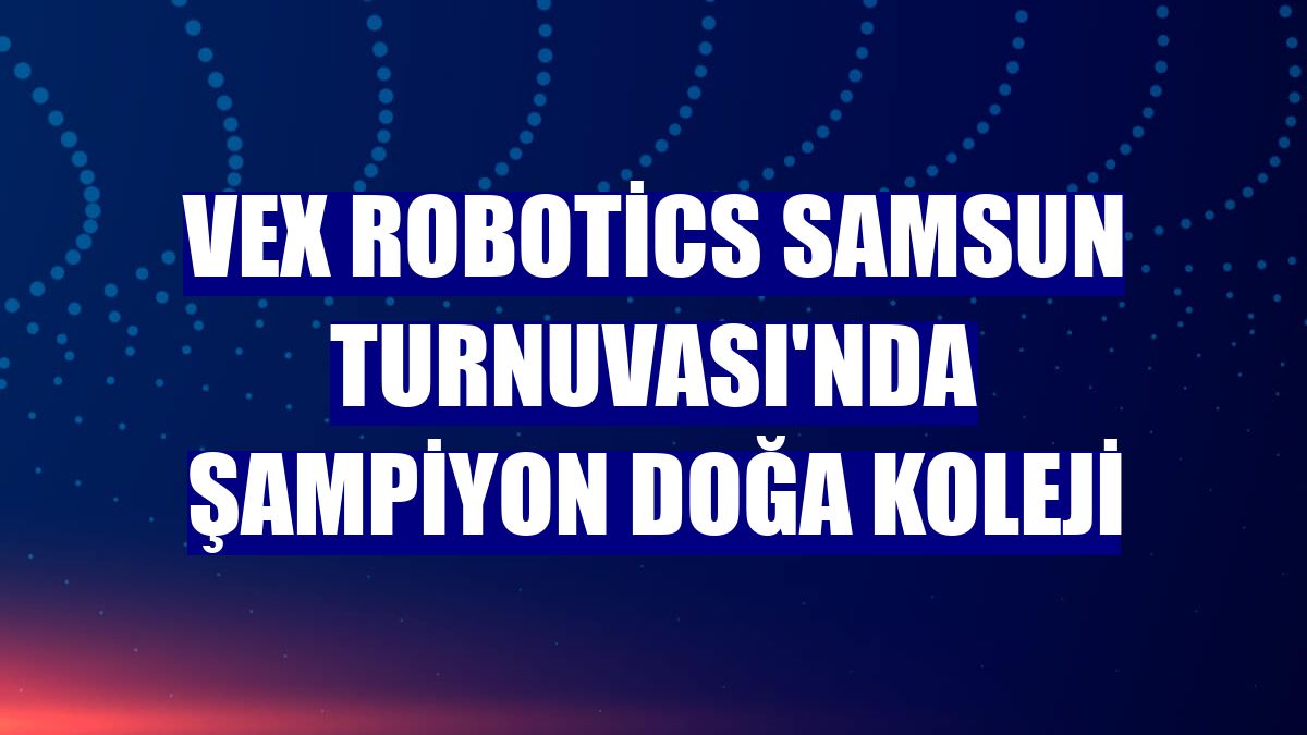VEX Robotics Samsun Turnuvası'nda şampiyon Doğa Koleji