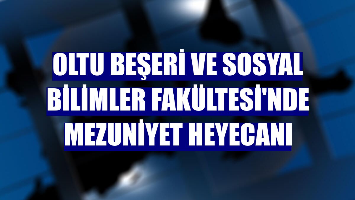 Oltu Beşeri ve Sosyal Bilimler Fakültesi'nde mezuniyet heyecanı