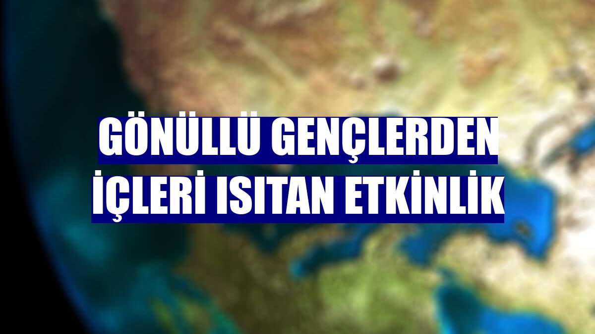 Gönüllü gençlerden içleri ısıtan etkinlik