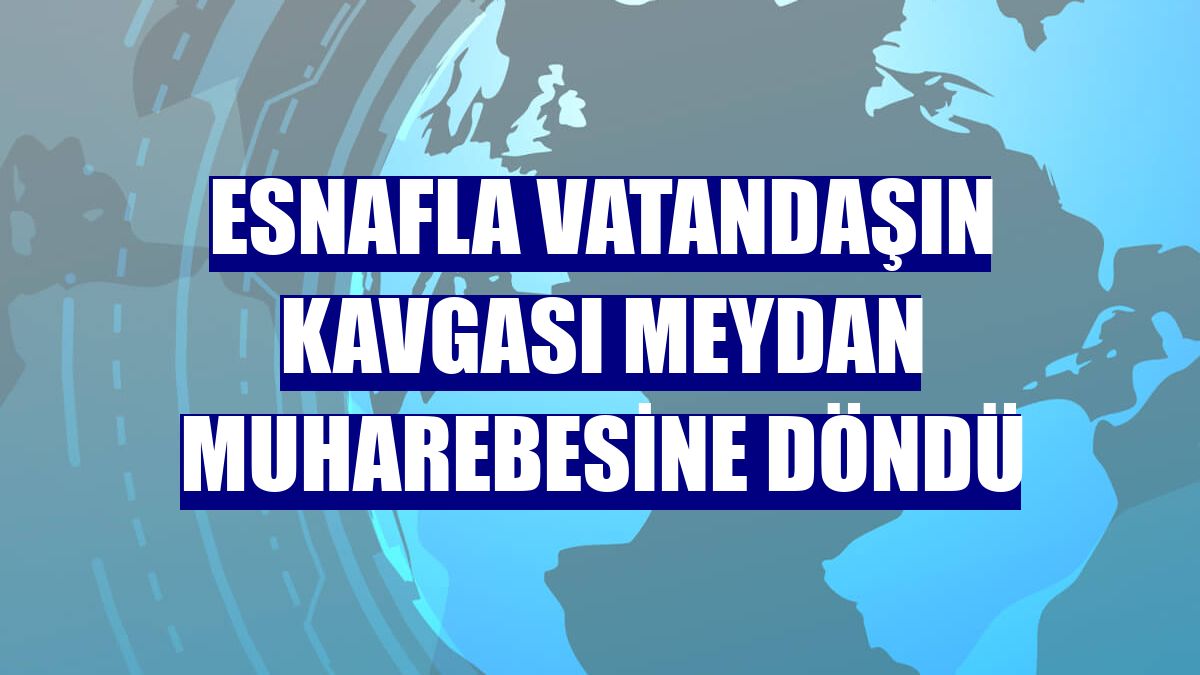 Esnafla vatandaşın kavgası meydan muharebesine döndü