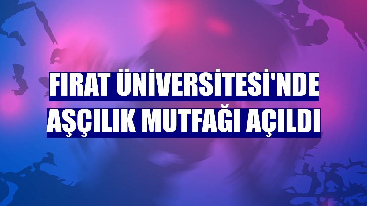 Fırat Üniversitesi'nde aşçılık mutfağı açıldı