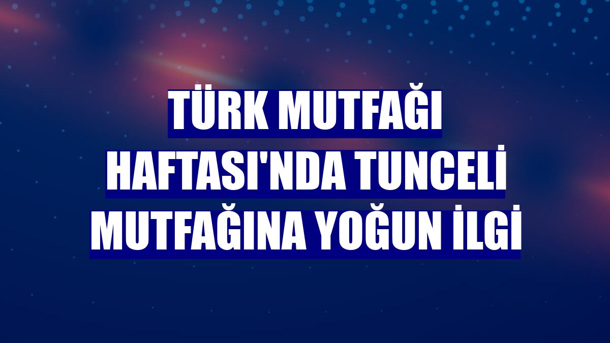 Türk Mutfağı Haftası'nda Tunceli mutfağına yoğun ilgi