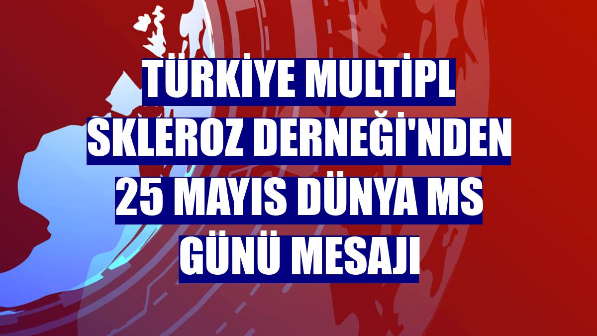 Türkiye Multipl Skleroz Derneği'nden 25 Mayıs Dünya MS Günü mesajı