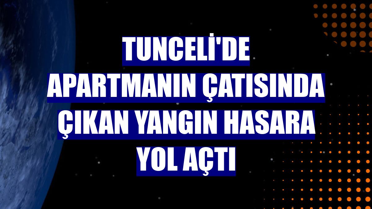 Tunceli'de apartmanın çatısında çıkan yangın hasara yol açtı