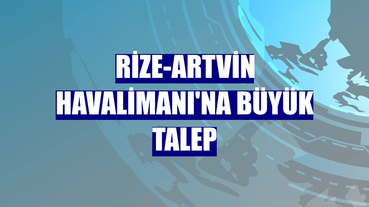 Rize-Artvin Havalimanı'na büyük talep