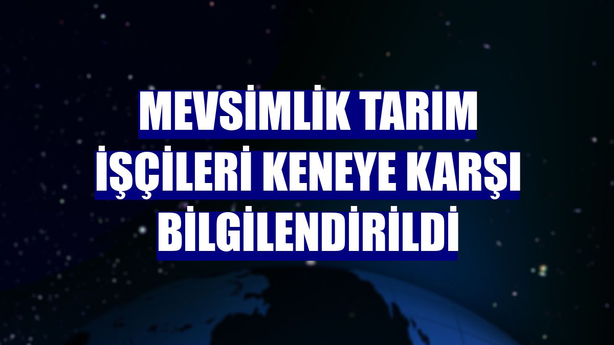 Mevsimlik tarım işçileri keneye karşı bilgilendirildi