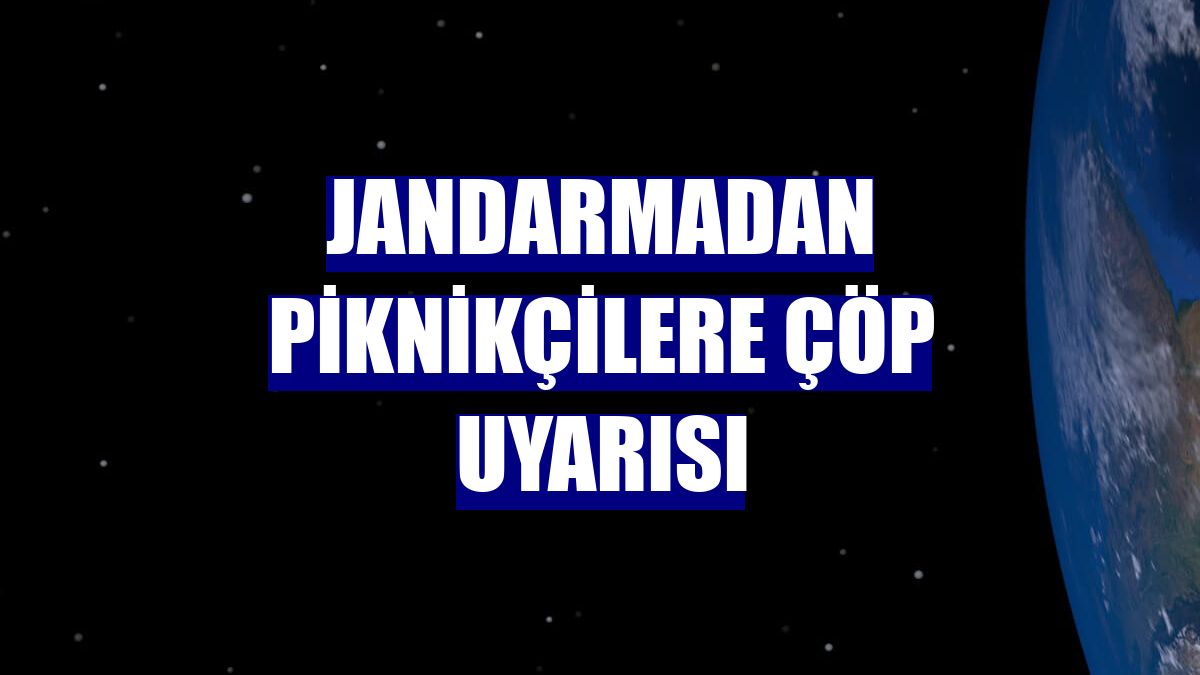 Jandarmadan piknikçilere çöp uyarısı