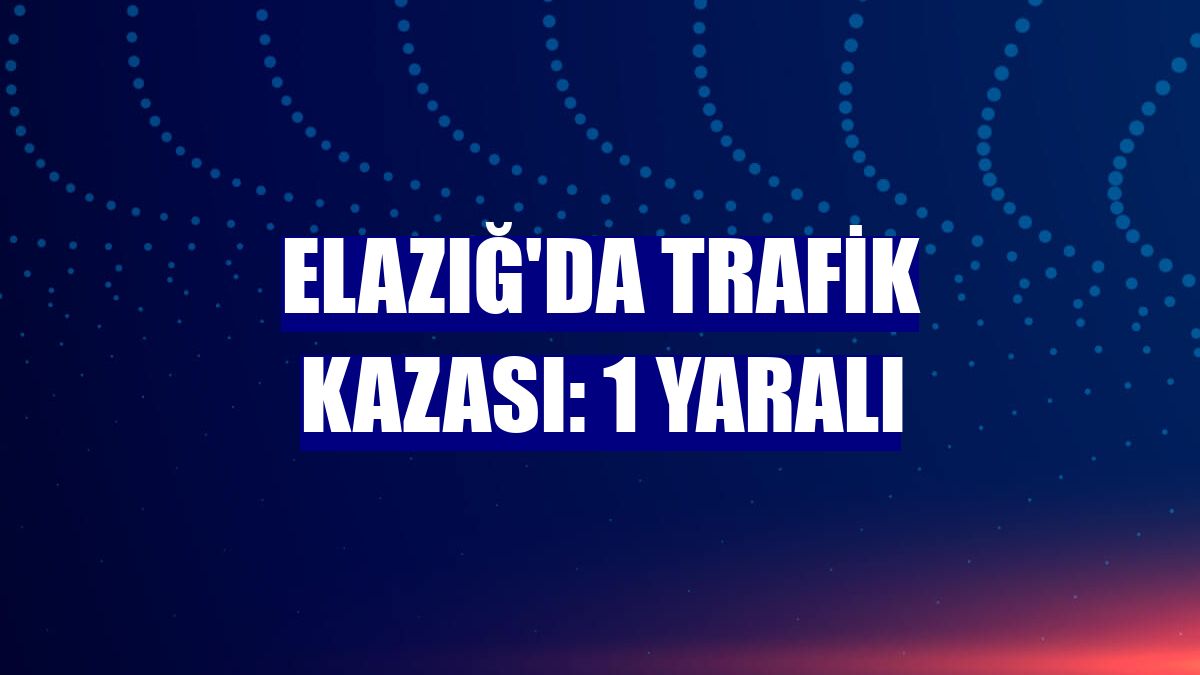 Elazığ'da trafik kazası: 1 yaralı