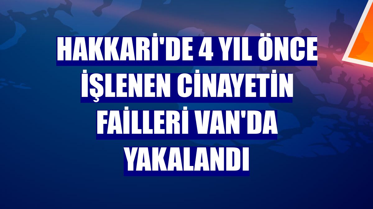 Hakkari'de 4 yıl önce işlenen cinayetin failleri Van'da yakalandı