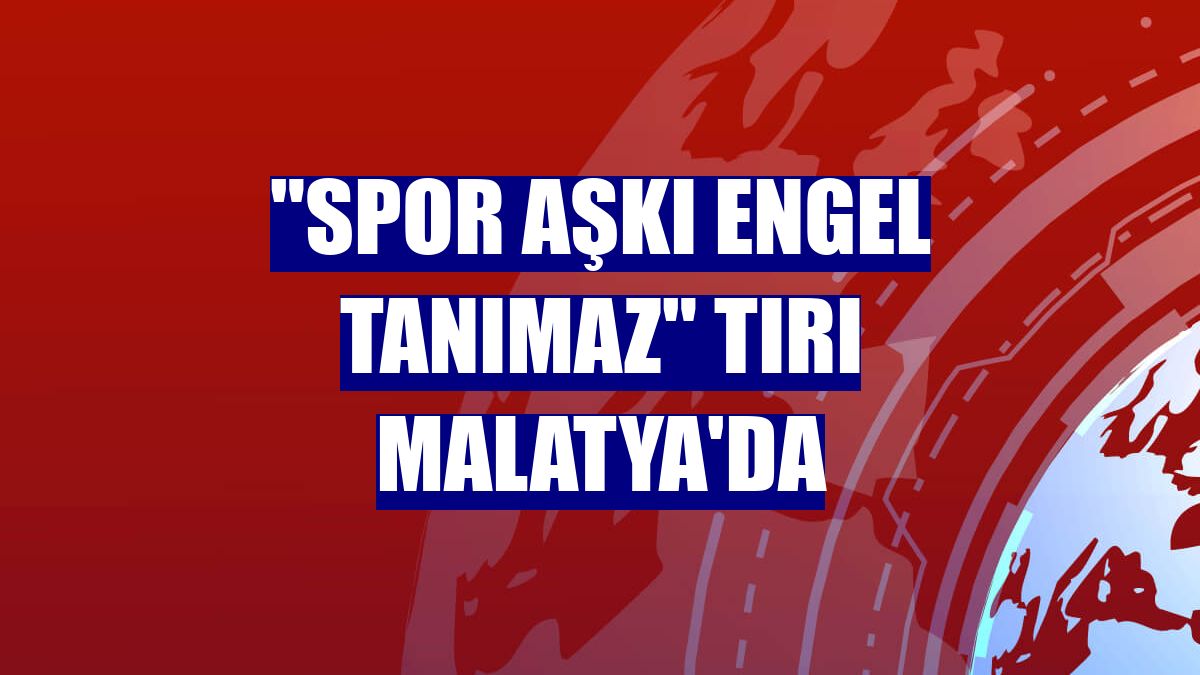 "Spor Aşkı Engel Tanımaz" tırı Malatya'da