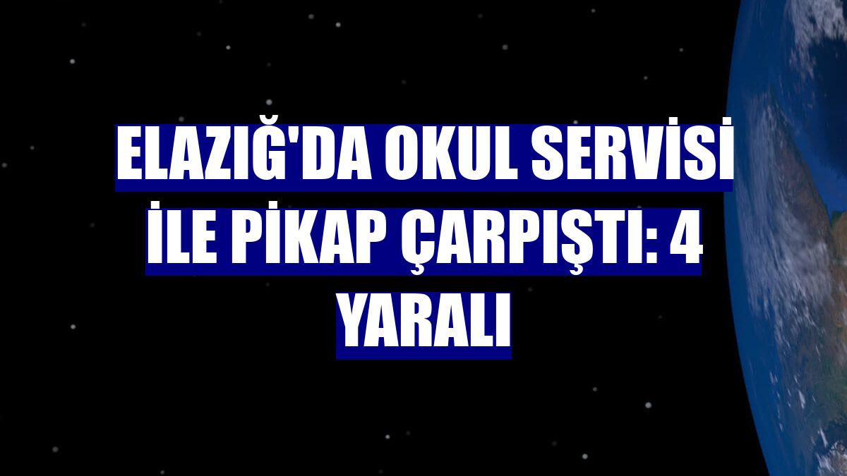 Elazığ'da okul servisi ile pikap çarpıştı: 4 yaralı