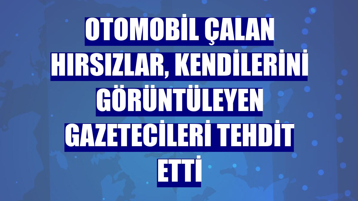 Otomobil çalan hırsızlar, kendilerini görüntüleyen gazetecileri tehdit etti