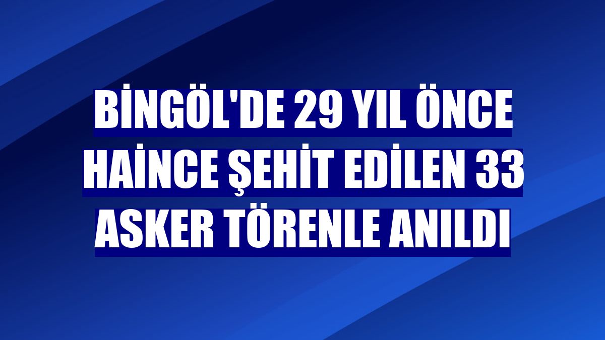 Bingöl'de 29 yıl önce haince şehit edilen 33 asker törenle anıldı