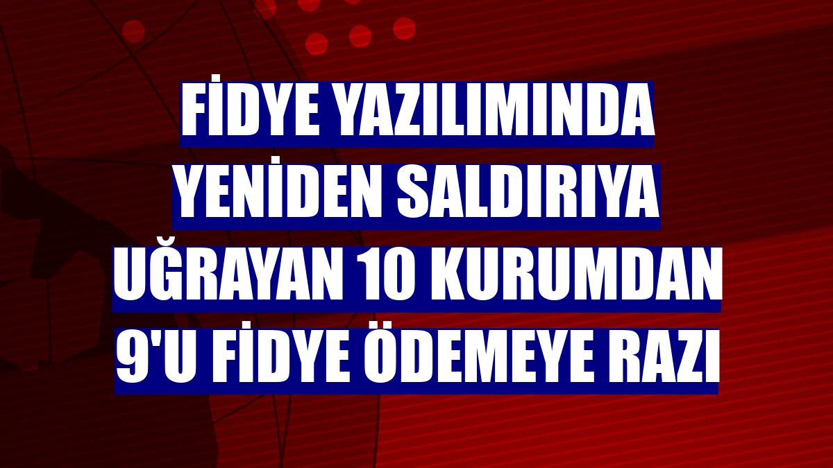 Fidye yazılımında yeniden saldırıya uğrayan 10 kurumdan 9'u fidye ödemeye razı