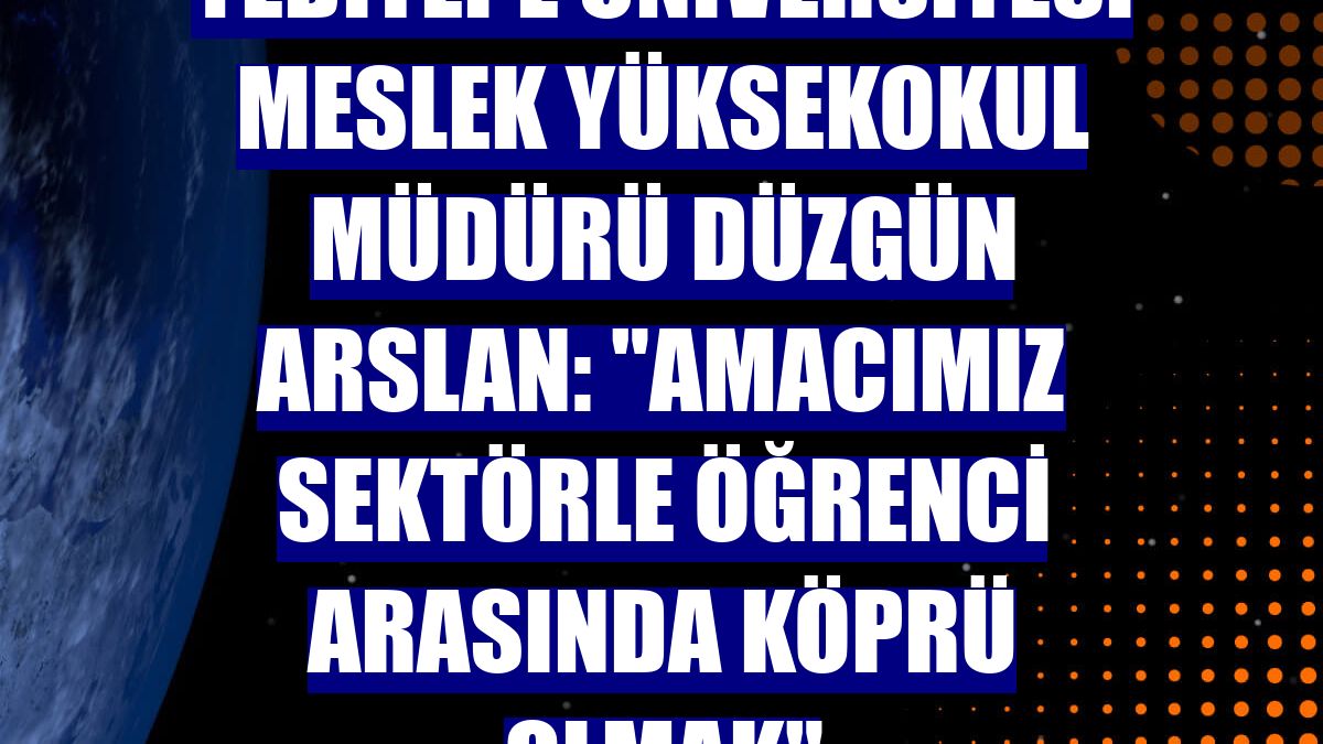 Yeditepe Üniversitesi Meslek Yüksekokul Müdürü Düzgün Arslan: "Amacımız sektörle öğrenci arasında köprü olmak"