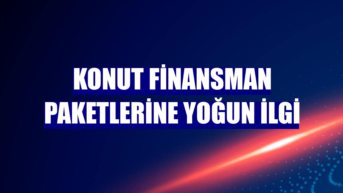 Konut finansman paketlerine yoğun ilgi