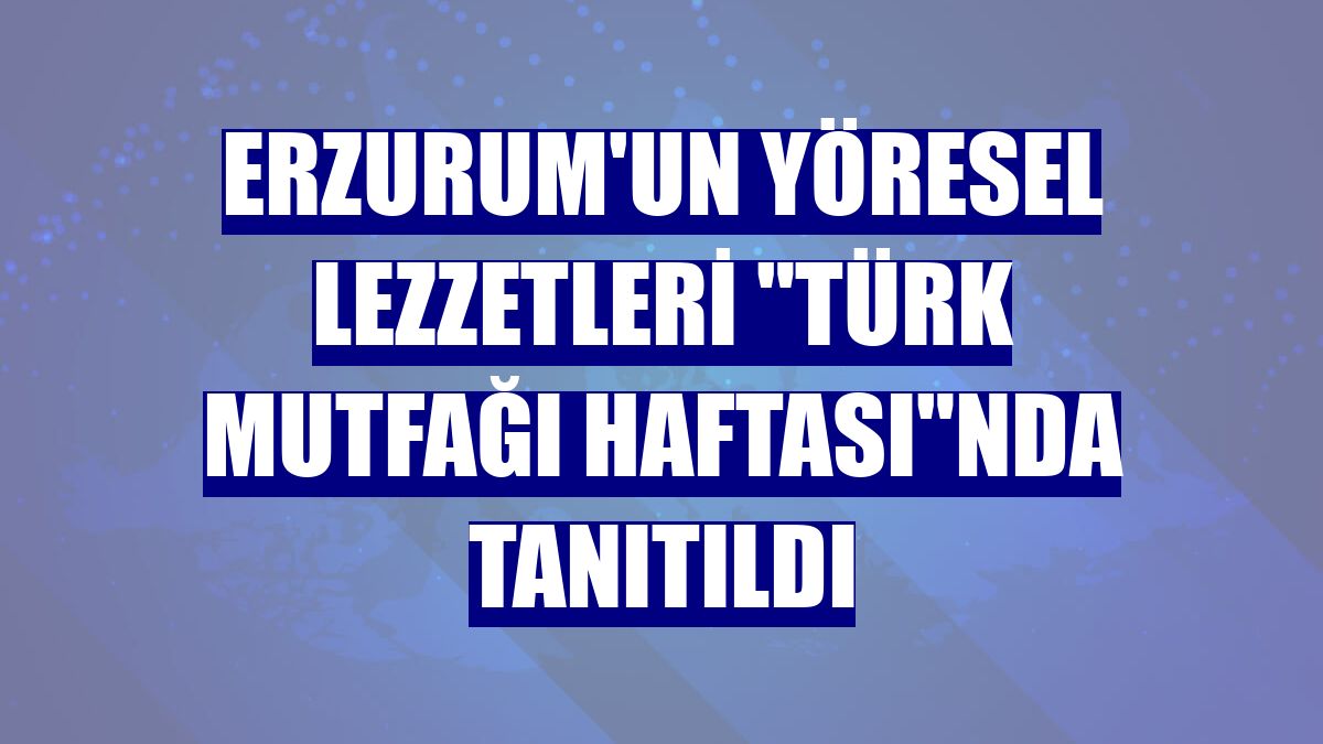 Erzurum'un yöresel lezzetleri "Türk Mutfağı Haftası"nda tanıtıldı