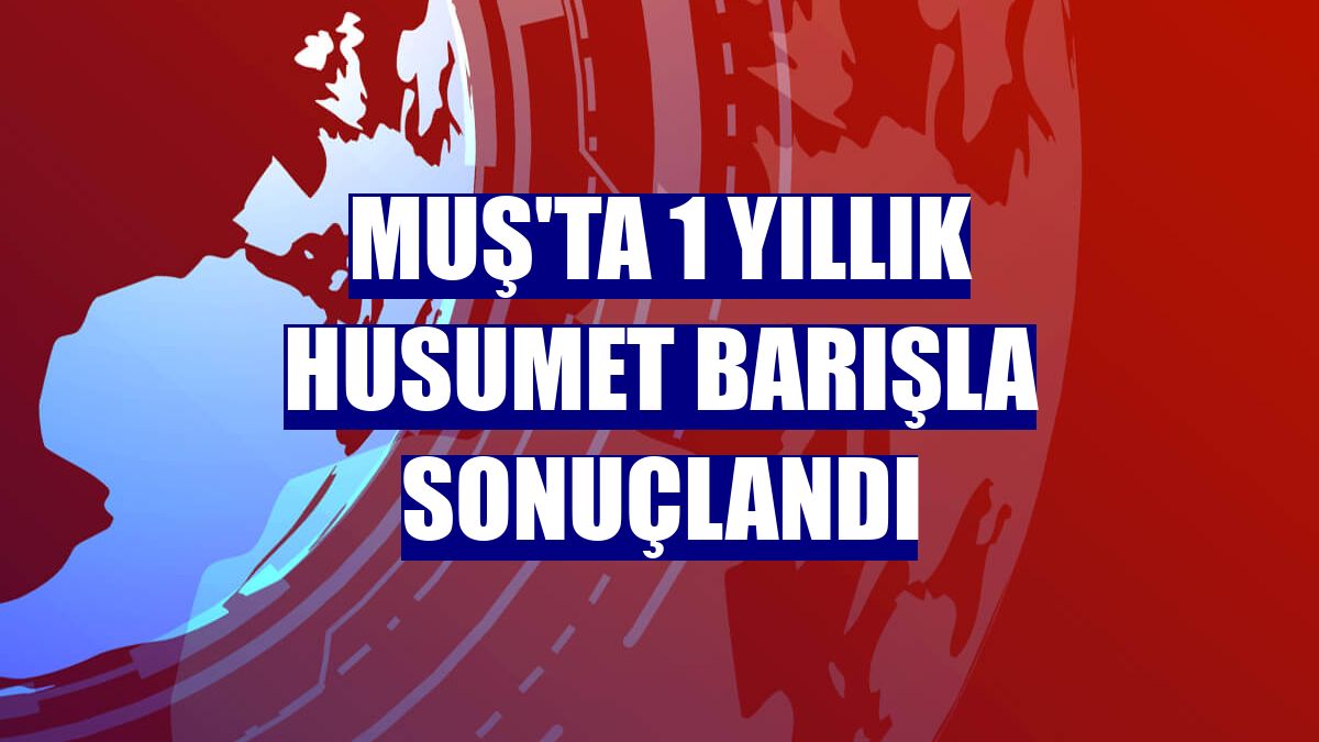 Muş'ta 1 yıllık husumet barışla sonuçlandı