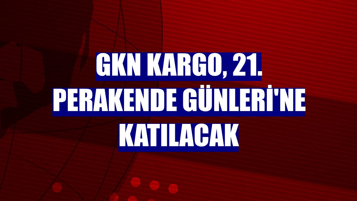 GKN Kargo, 21. Perakende Günleri'ne katılacak