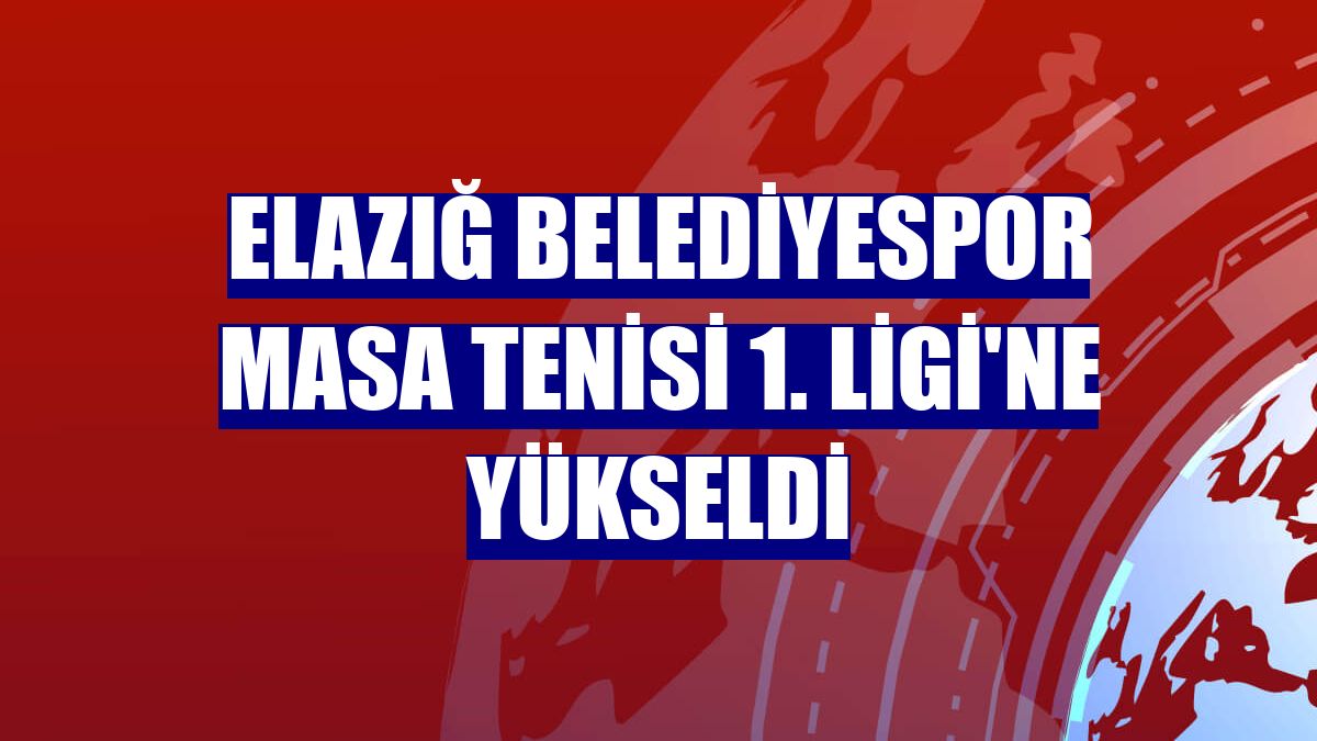 Elazığ Belediyespor Masa Tenisi 1. Ligi'ne yükseldi