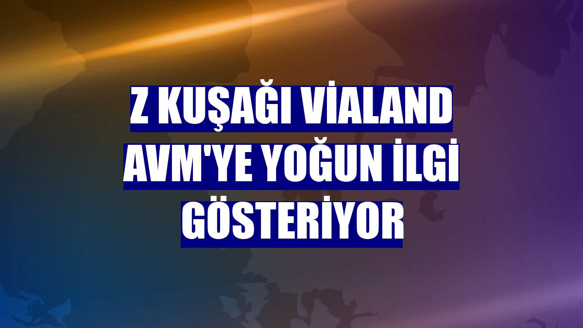Z kuşağı Vialand AVM'ye yoğun ilgi gösteriyor