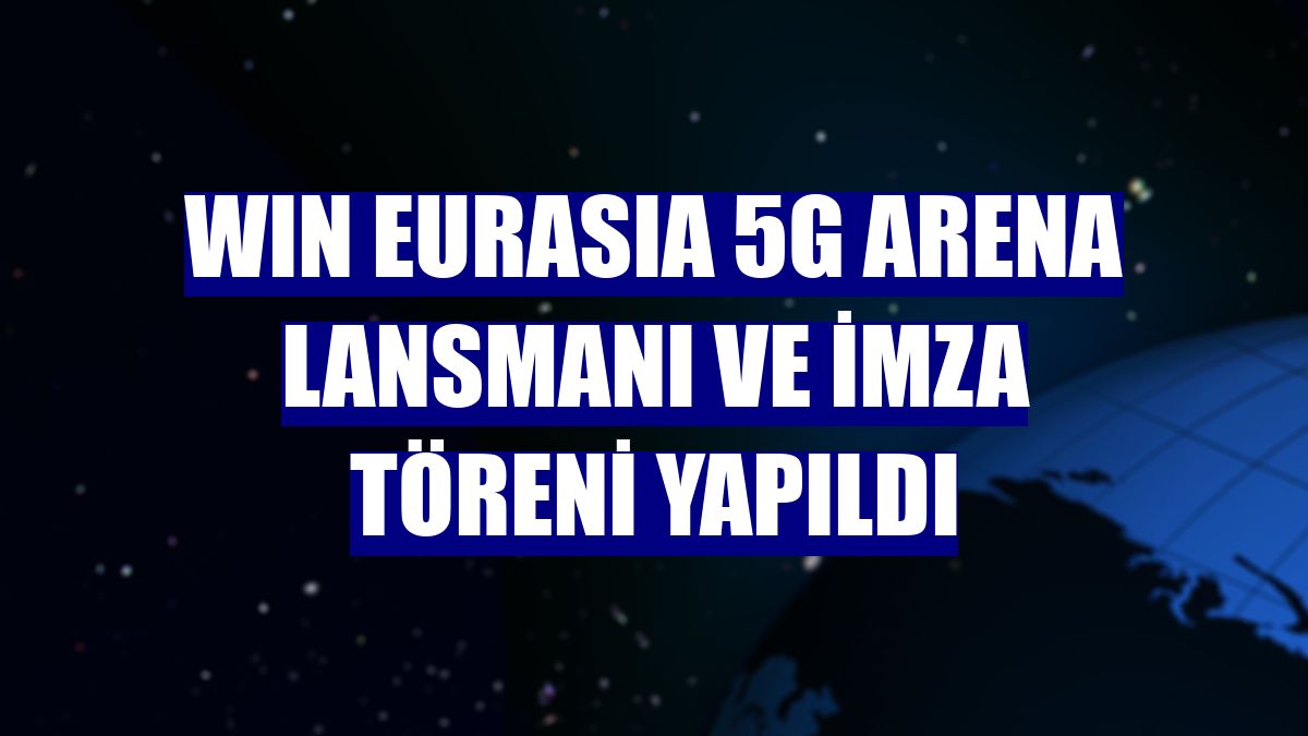 WIN EURASIA 5G Arena Lansmanı ve imza töreni yapıldı