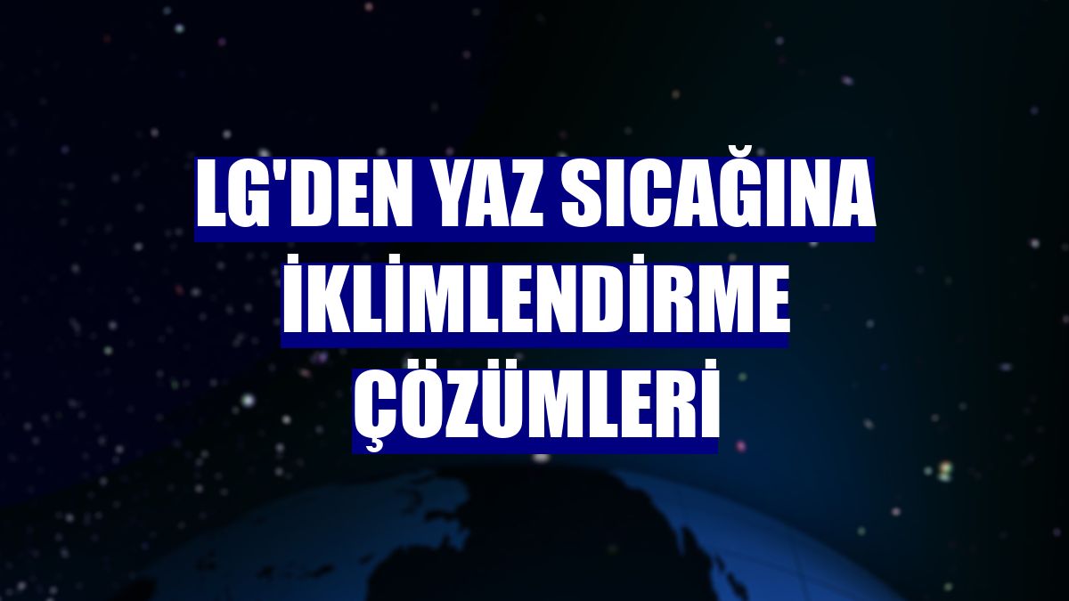 LG'den yaz sıcağına iklimlendirme çözümleri