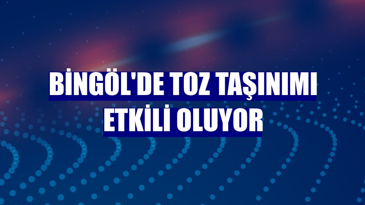 Bingöl'de toz taşınımı etkili oluyor