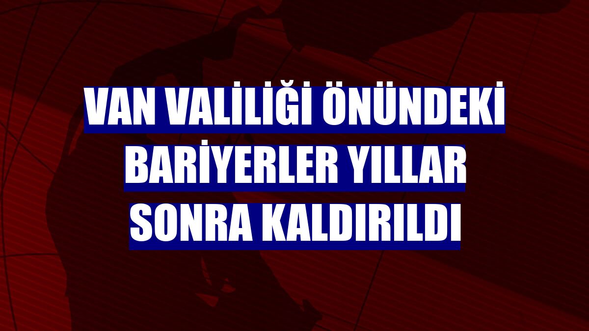 Van Valiliği önündeki bariyerler yıllar sonra kaldırıldı