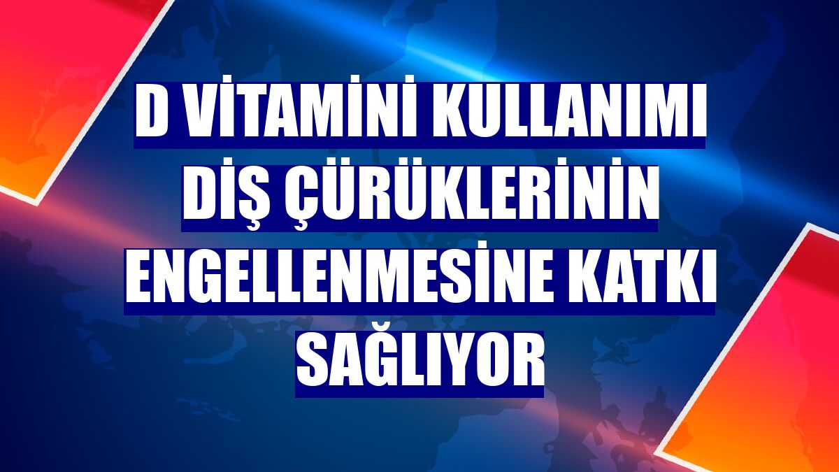 D vitamini kullanımı diş çürüklerinin engellenmesine katkı sağlıyor