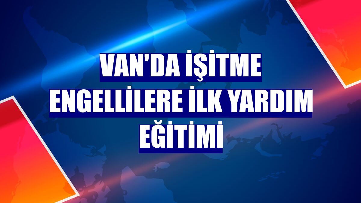 Van'da işitme engellilere ilk yardım eğitimi