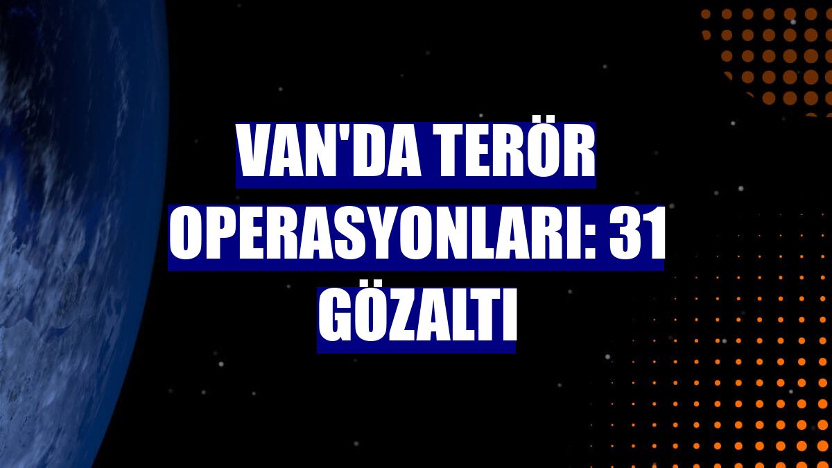 Van'da terör operasyonları: 31 gözaltı
