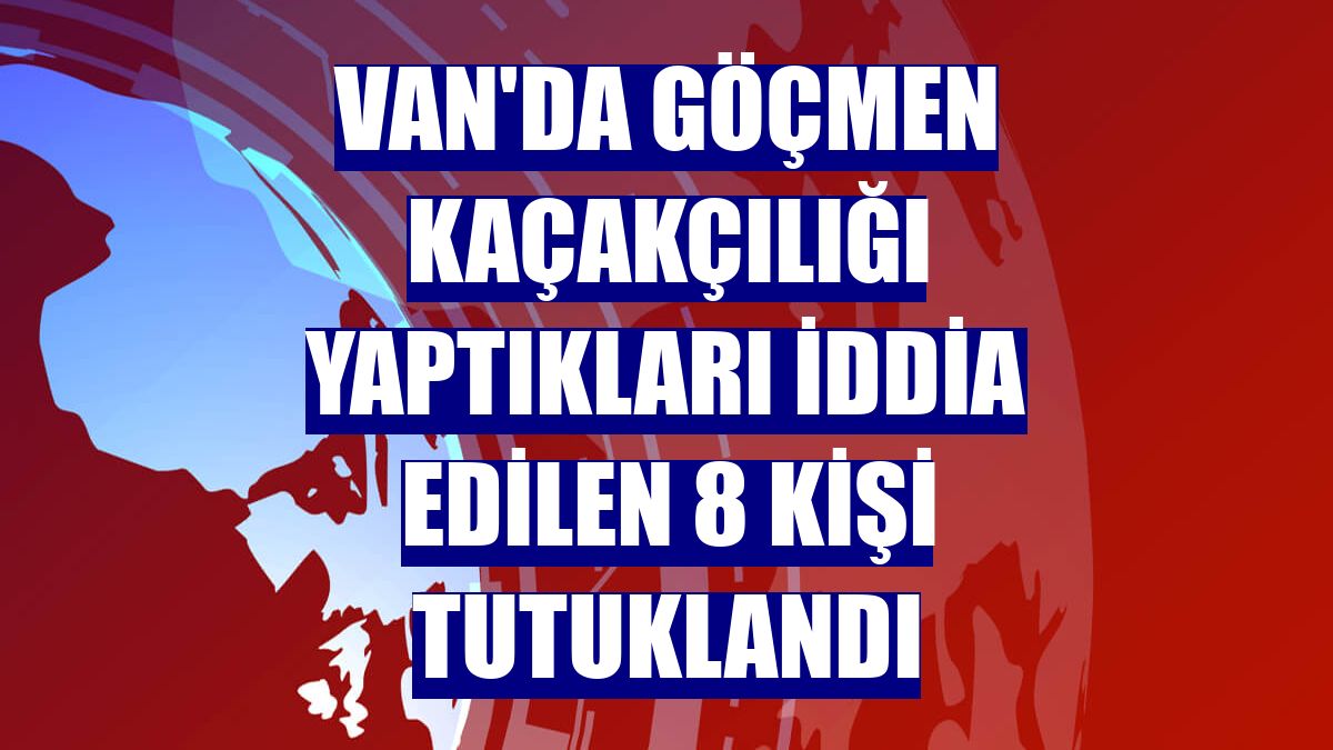 Van'da göçmen kaçakçılığı yaptıkları iddia edilen 8 kişi tutuklandı