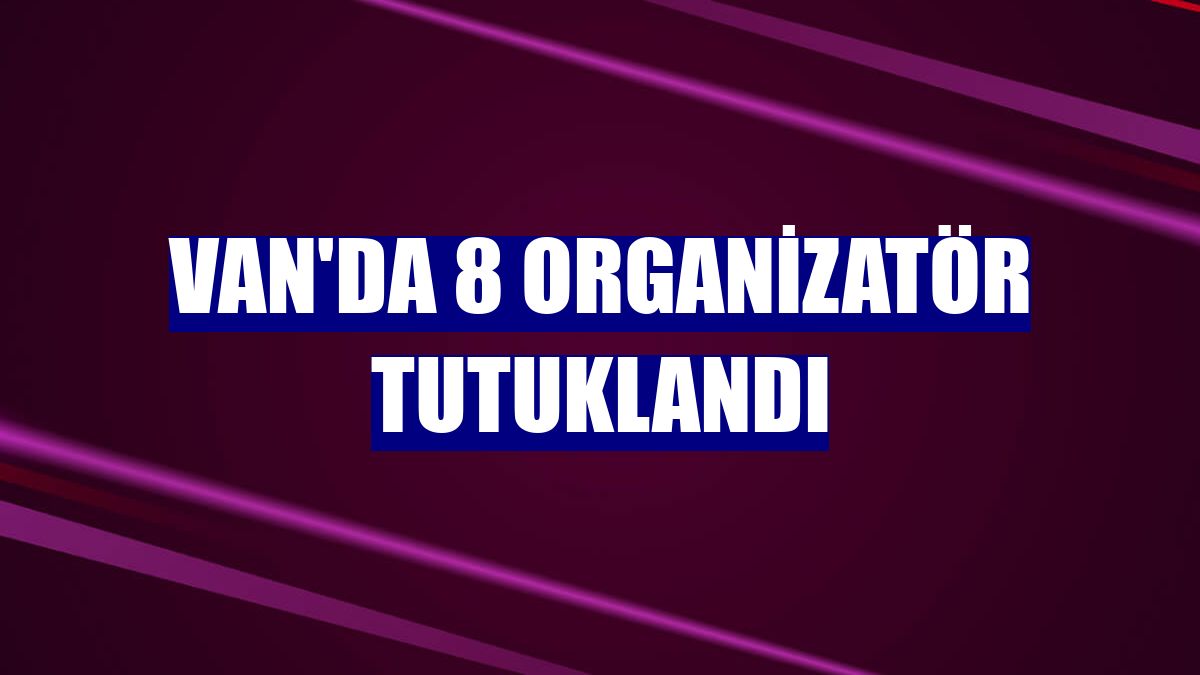 Van'da 8 organizatör tutuklandı